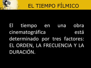 EL TIEMPO FÍLMICO El tiempo en una obra cinematográfica está determinado por tres factores: EL ORDEN, LA FRECUENCIA Y LA DURACIÓN.