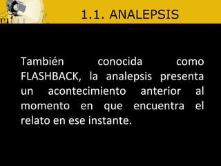 1.1. ANALEPSIS También conocida como FLASHBACK, la analepsis presenta un acontecimiento anterior al momento en que encuentra el relato en ese instante.