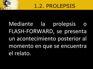 1.2. PROLEPSIS Mediante la prolepsis o FLASH-FORWARD, se presenta un acontecimiento posterior al momento en que se encuentra el relato.