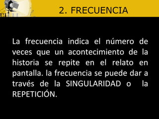 2. FRECUENCIA La frecuencia indica el número de veces que un acontecimiento de la historia se repite en el relato en pantalla. la frecuencia se puede dar a través de la SINGULARIDAD o la REPETICIÓN.