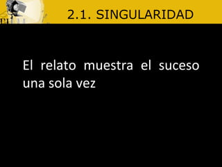 2.1. SINGULARIDAD El relato muestra el suceso una sola vez
