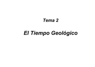 Tema 2
El Tiempo Geológico
 