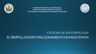UNIVERSIDAD CENTRAL DEVENEZUELA
HOSPITAL UNIVERSITARIO DE CARACAS
POSTGRADO DE RADIOTERAPIAY MEDICINA NUCLEAR
 