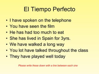 El Tiempo Perfecto ,[object Object],[object Object],[object Object],[object Object],[object Object],[object Object],[object Object],Please write these down with a line between each one 