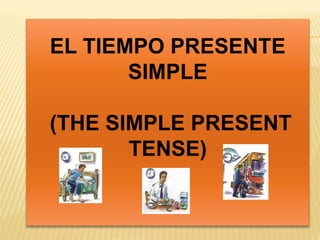 EL TIEMPO PRESENTE 
SIMPLE 
(THE SIMPLE PRESENT 
TENSE) 
 
