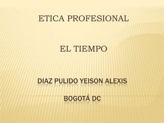 ETICA PROFESIONAL
EL TIEMPO

DIAZ PULIDO YEISON ALEXIS
BOGOTÁ DC

 