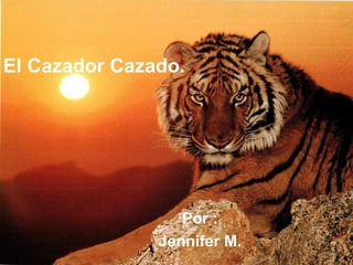 El Cazador Cazado.




                  Por :
               Jennifer M.
 