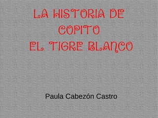 LA HISTORIA DE
COPITO
EL TIGRE BLANCO

Paula Cabezón Castro

 