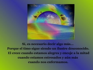 Sí, es necesario decir algo más...  Porque el timo sigue siendo un ilustre desconocido. El crece cuando estamos alegres y encoje a la mitad cuando estamos estresados y aún más  cuando nos enfermamos. 