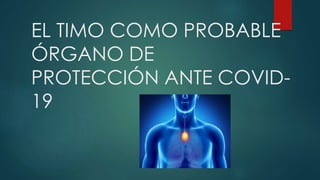 EL TIMO COMO PROBABLE
ÓRGANO DE
PROTECCIÓN ANTE COVID-
19
 