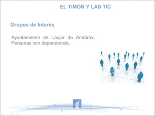 EL TIMÓN Y LAS TIC
Grupos de Interés
Ayuntamiento de Laujar de Andarax,
Personas con dependencia.

 