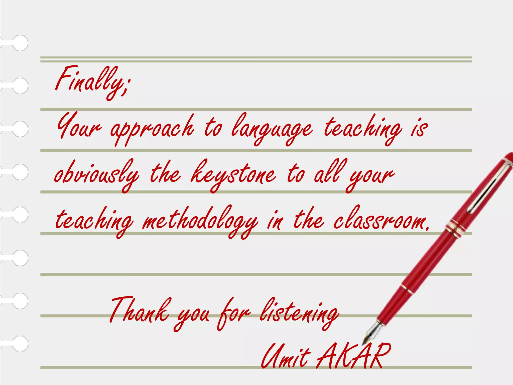 Finally;
Your approach to language teaching is
obviously the keystone to all your
teaching methodology in the classroom.

     Thank you for listening
                   Umit AKAR
 