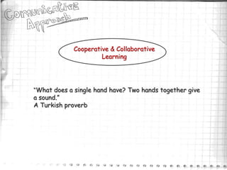 Cooperative & Collaborative
                      Learning




“What does a single hand have? Two hands together give
a sound.”
A Turkish proverb
 