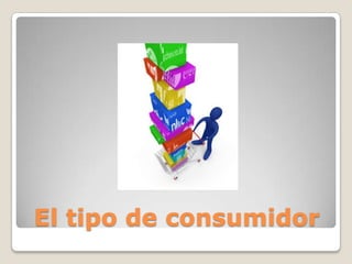 El tipo de consumidor
 