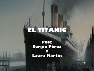 EL TITANIC
     POR:
 Sergio Pérez
      Y
 Laura Martín
 