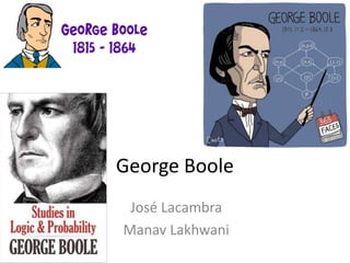 George Boole
José Lacambra
Manav Lakhwani
 