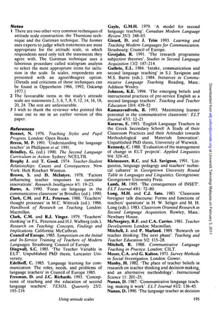 Notes                                               Gayle, G.M.H. 1979. 'A model for second
1 There are two other very common techniques of     language teaching'. Canadian Modern Language
  attitude scale construction: the Thurstone tech-  Review 35/3: 348-65.
  nique and the Guttman technique. The former       Girard, D. and J. Trim 1993. Learning and
  uses experts to judge which statements are most    Teaching Modern Languages for Communication.
  appropriate for the attitude scale, in which      Strasbourg: Council of Europe.
  respondents need only tick the statements they    Grotjahn, R. 1991. 'The research programme
  agree with. The Guttman technique uses a          subjective theories'. Studies in Second Language
  laborious procedure called scalogram analysis     Acquisition 13/2: 187-214.
  to select the most appropriate items for inclu-   Guthrie, E.L. 1984. 'Intake, communication and
  sion in the scale. In scales, respondents are     second language teaching' in S.J. Savignon and
  presented with an agree/disagree option.          M.S. Burns (eds.). 1984. Initiatives in Commu-
  (Details and criticisms of these techniques can   nicative Language Teaching. Reading, Mass.:




                                                                                                          Downloaded from eltj.oxfordjournals.org at Universiti Teknologi Malaysia on February 3, 2011
  be found in Oppenheim 1966, 1992; Oskamp          Addison Wesley.
  1977.)                                            Johnson, K.E. 1994. 'The emerging beliefs and
2 The favourable items in the study's attitude      instructional practices of pre-service English as a
  scale are statements 2,3, 6, 7,8, 9,12,14,16,18,  second language teachers'. Teaching and Teacher
  20, 24. The rest are unfavourable.                Education 10/4: 439-52
3 I wish to thank the reviewer who pointed this     Kamaravadivelu, B. 1993. 'Maximizing learner
  issue out to me in an earlier version of this     potential in the communicative classroom'. ELT
  paper.                                            Journal 47/1: 12-21
                                                    Karavas, E. 1993. 'English Language Teachers in
References                                          the Greek Secondary School: A Study of their
Bennet, N. 1976. Teaching Styles and Pupil Classroom Practices and their Attitudes towards
Progress. London: Open Books.                       Methodological and Materials Innovation'.
Breen, M. P. 1991. 'Understanding the language Unpublished PhD thesis, University of Warwick.
teacher' in Phillipson et al. 1991.                 Kennedy, C 1988. 'Evaluation of the management
Brindley, G. (ed.) 1990. The Second Language of change in ELT projects'. Applied Linguistics
Curriculum in Action. Sydney: NCELTR.               9/4: 329-42.
Brophy J. and T. Good. 1974. Teacher-Student Kleinsasser, R.C and SJ. Savignon. 1991. 'Lin-
Relationships: Causes and Consequences. New guistics, language pedagogy and teachers' techni-
York: Holt Rinehart Winston.                        cal cultures' in Georgetown University Round
Brown, S. and D. Mclntyre. 1978. 'Factors Table in Languages and Linguistics. Georgetown:
influencing teacher responses to curricular Georgetown University Press.
innovations'. Research Intelligence 4/1: 19-23.     Lamb, M. 1995. 'The consequences of INSET'.
Burns, A. 1990. 'Focus on language in the ELT Journal 49/1: 72-80.
communicative classroom' in Brindley (ed.). 1990. Long, M.H. and CJ. Sato. 1983. 'Classroom
Clark, CM. and P.L. Peterson. 1986. 'Teachers' foreigner talk discourse: Forms and functions of
thought processes' in M.C. Wittrock (ed.). 1986. teachers' questions' in H. W. Seliger and M. H.
Handbook of Research on Teaching. London: Long (eds.). 1983. Classroom Oriented Research in
Macmillan.                                          Second Language Acquisition. Rowley, Mass.:
Clark, CM. and RJ. Yinger. 1979. 'Teachers' Newbury House.
thinking' in P.L. Peterson and H.J. Walberg (eds.). McNergney, R.F. and C.A. Carrier. 1981. Teacher
Research on Teaching: Concepts, Findings and Development. London: Macmillan.
Implications. California: McCuthran.                Mitchell, J. and P. Marland. 1989. 'Research on
Council of Europe. 1985. Symposium on the Initial teacher thinking: The next phase'. Teaching and
and In-Service Training of Teachers of Modern Teacher Education 5/2: 115-28.
Languages. Strasbourg: Council of Europe.           Mitchell, R. 1988. Communicative Language
Dingwall, S.C. 1985. 'The Teacher Variable in Teaching in Practice. London: CILT.
ELT. Unpublished PhD thesis, Lancaster Uni- Moser, C.A. and G. Kalton. 1971. Survey Methods
versity.                                            in Social Investigation. London: Gower.
Edelhoff, C. 1985. 'Language learning for com- Munby, H. 1982. 'The place of teacher beliefs in
munication: The roles, needs, and problems of research on teacher thinking and decision making,
language teachers' in Council of Europe 1985.       and an alternative methodology'. Instructional
Freeman, D. and J.C Richards. 1993. 'Concep- Science 11: 201-25.
tions of teaching and the education of second Nunan, D. 1987. 'Communicative language teach-
language teachers'. TESOL Quarterly 25/2: ing: making it work'. ELT Journal 41/2: 136-45.
193-216                                             Nunan, D. 1990. 'The language teacher as decision
                          Using attitude scales                                                   195
 