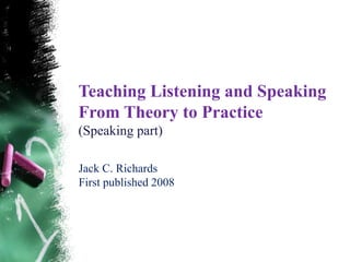 Teaching Listening and Speaking
From Theory to Practice
(Speaking part)

Jack C. Richards
First published 2008
 