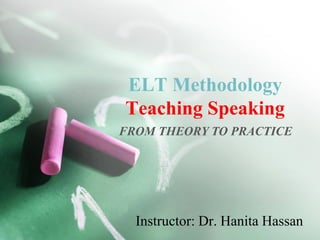 ELT Methodology
Teaching Speaking
FROM THEORY TO PRACTICE




  Instructor: Dr. Hanita Hassan
 