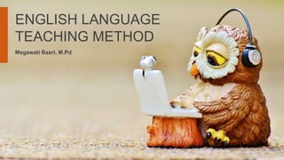 ENGLISH LANGUAGE
TEACHING METHOD
Megawati Basri, M.Pd
 
