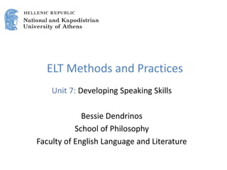 ELT Methods and Practices
Unit 7: Developing Speaking Skills
Bessie Dendrinos
School of Philosophy
Faculty of English Language and Literature
 
