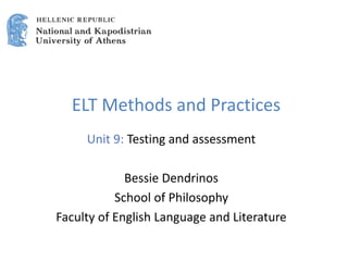 ELT Methods and Practices
Unit 9: Testing and assessment
Bessie Dendrinos
School of Philosophy
Faculty of English Language and Literature
 