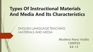 Types Of Instructional Materials
And Media And Its Characteristics
ENGLISH LANGUAGE TEACHING
MATERIALS AND MEDIA
 