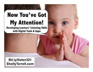 Now You’ve Got
My Attention!

Developing Learners’ Listening Skills
with Digital Tools & Apps

Bit.ly/listen321
ShellyTerrell.com

 