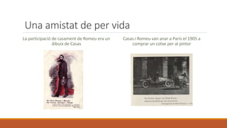 Una amistat de per vida
La participació de casament de Romeu era un
dibuix de Casas
Casas i Romeu van anar a París el 1905 a
comprar un cotxe per al pintor
 