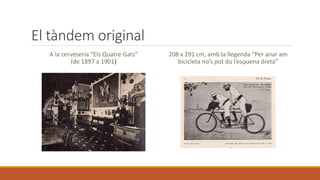El tàndem original
A la cerveseria “Els Quatre Gats”
(de 1897 a 1901)
208 x 291 cm, amb la llegenda “Per anar am
bicicleta no’s pot du l’esquena dreta”
 