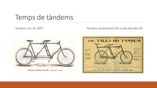 Temps de tàndems
Tàndem suís de 1897 Tàndem nordamericà de la dècada dels 90
 
