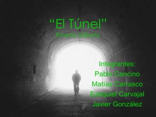 “ El Túnel” Ernesto Sábato Integrantes: Pablo Cancino Matías Carrasco Ezequiel Carvajal Javier González 
