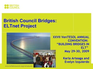 British Council Bridges: ELTnet Project XXVII VenTESOL ANNUAL CONVENTION:  “ BUILDING BRIDGES IN ELT”  May 29-30, 2009   Karla Arteaga and Evelyn Izquierdo 