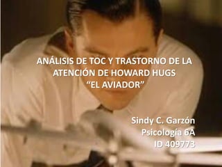 ANÁLISIS DE TOC Y TRASTORNO DE LA
ATENCIÓN DE HOWARD HUGS
“EL AVIADOR”
Sindy C. Garzón
Psicología 6A
ID 409773
 