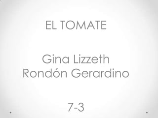 EL TOMATE

   Gina Lizzeth
Rondón Gerardino

      7-3
 