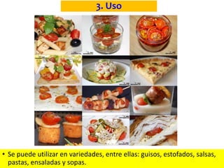 3. Uso
• Se puede utilizar en variedades, entre ellas: guisos, estofados, salsas,
pastas, ensaladas y sopas.
 