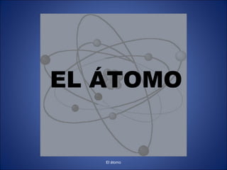 EL ÁTOMO
El átomo
 