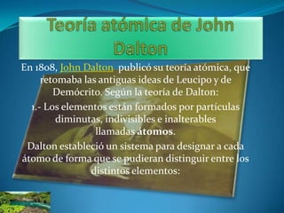 En 1808, John Dalton publicó su teoría atómica, que
     retomaba las antiguas ideas de Leucipo y de
        Demócrito. Se...