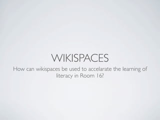WIKISPACES
How can wikispaces be used to accelarate the learning of
                literacy in Room 16?
 