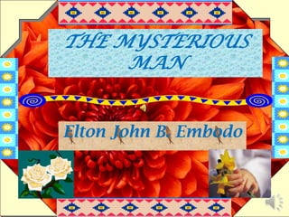 THE MYSTERIOUS
MAN
Elton John B. Embodo
 