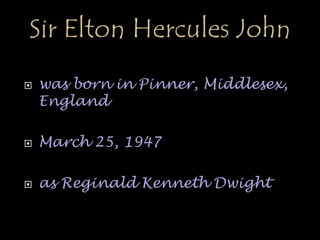  was born in Pinner, Middlesex,
England
 March 25, 1947
 as Reginald Kenneth Dwight
 