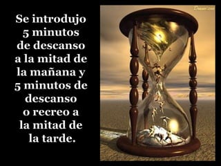 Se introdujo 5 minutosde descansoa la mitad de la mañana y 5 minutos de descanso o recreo a la mitad de la tarde. 