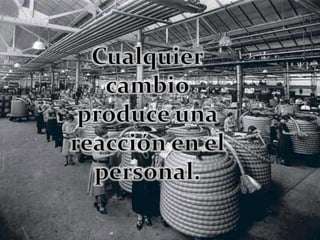 Cualquiercambioproduce unareacción en elpersonal.