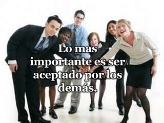 Lo masimportante es ser aceptado por losdemás.