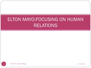 ELTON MAYO:FOCUSING ON HUMAN
RELATIONS
8/10/20131 Asst.Prof. Supriya Bhagat
 