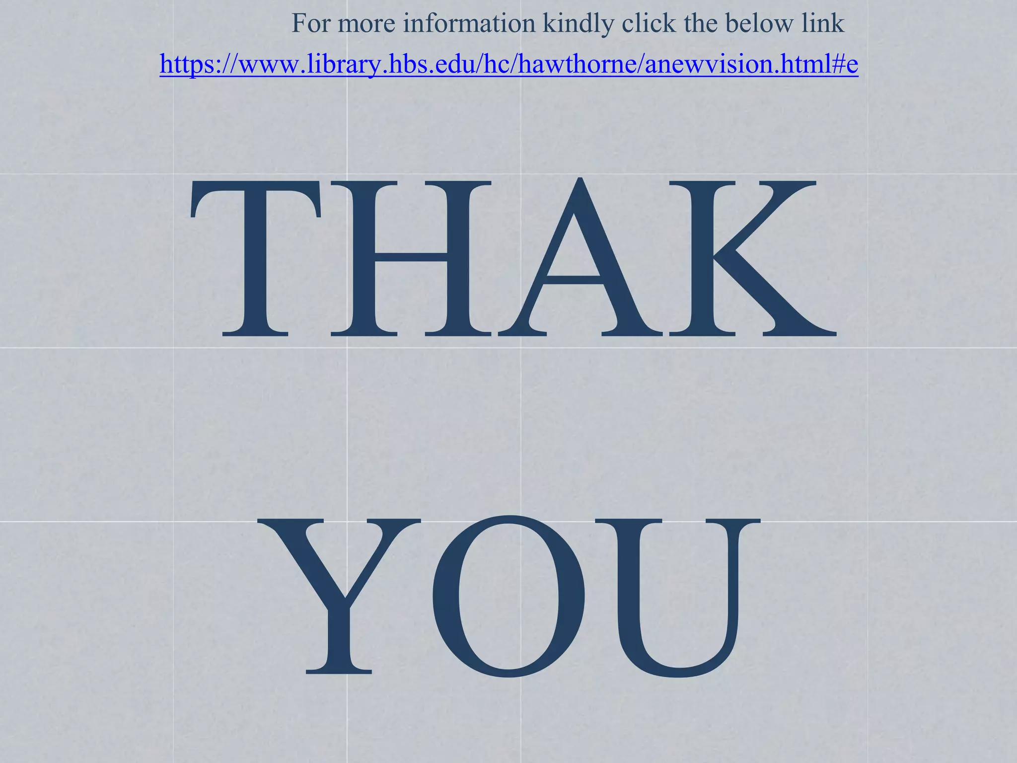 For more information kindly click the below link
https://www.library.hbs.edu/hc/hawthorne/anewvision.html#e
THAK
YOU
 