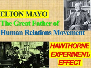 ELTON MAYO
The Great Fatherof
Human Relations Movement
HAWTHORNE
EXPERIMENT/
EFFECT
 