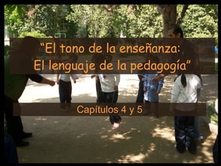 “ El tono de la enseñanza:  El lenguaje de la pedagogía” Capítulos 4 y 5 