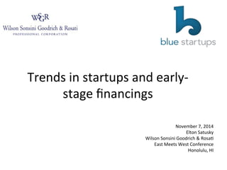 Trends 
in 
startups 
and 
early-­‐ 
stage 
financings 
November 
7, 
2014 
Elton 
Satusky 
Wilson 
Sonsini 
Goodrich 
& 
RosaF 
East 
Meets 
West 
Conference 
Honolulu, 
HI 
 