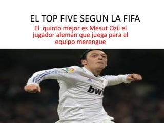 EL TOP FIVE SEGUN LA FIFA  El  quinto mejor es Mesut Ozil el jugador alemán que juega para el equipo merengue 